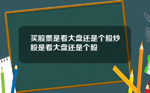 买股票是看大盘还是个股炒股是看大盘还是个股