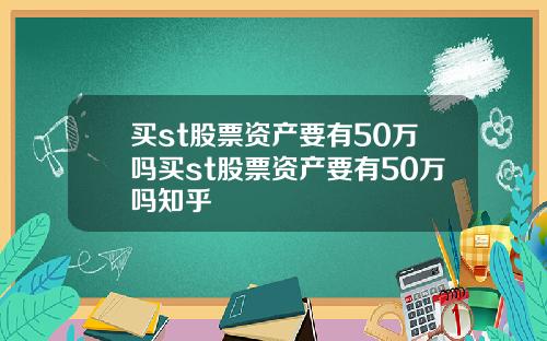 买st股票资产要有50万吗买st股票资产要有50万吗知乎