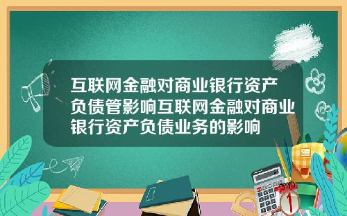 互联网金融对商业银行资产负债管影响互联网金融对商业银行资产负债业务的影响