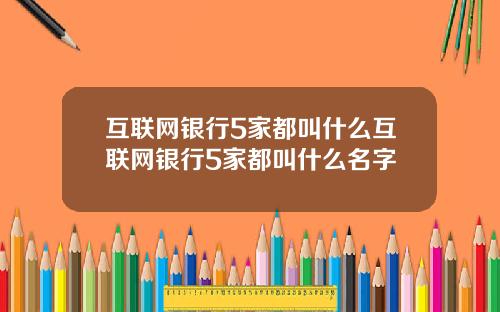 互联网银行5家都叫什么互联网银行5家都叫什么名字