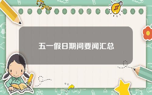 五一假日期间要闻汇总