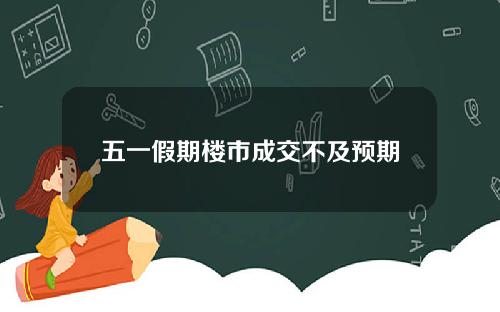 五一假期楼市成交不及预期