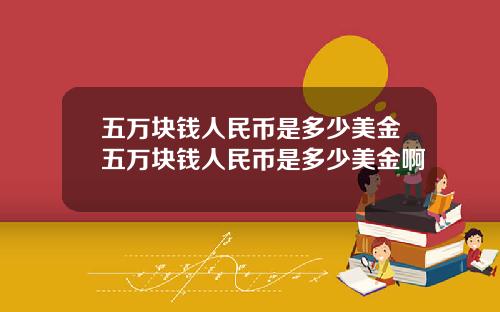 五万块钱人民币是多少美金五万块钱人民币是多少美金啊