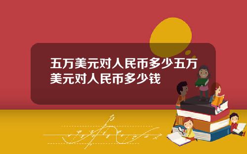 五万美元对人民币多少五万美元对人民币多少钱