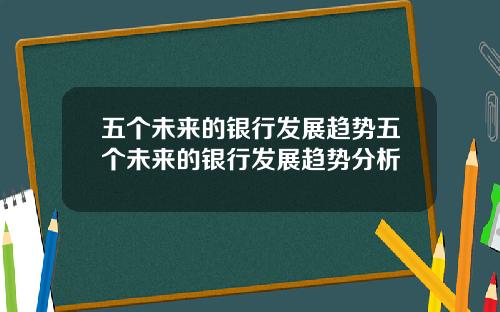 五个未来的银行发展趋势五个未来的银行发展趋势分析