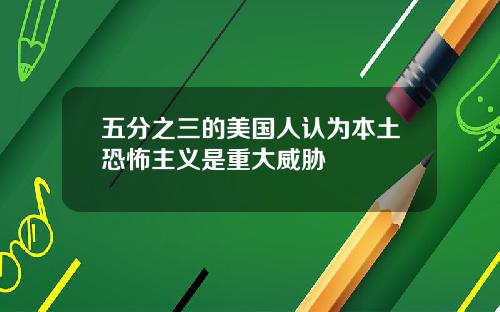 五分之三的美国人认为本土恐怖主义是重大威胁