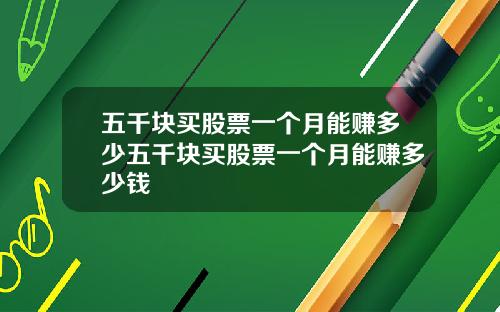 五千块买股票一个月能赚多少五千块买股票一个月能赚多少钱
