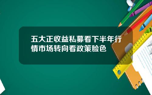 五大正收益私募看下半年行情市场转向看政策脸色
