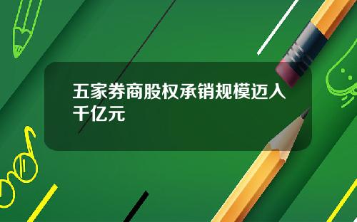 五家券商股权承销规模迈入千亿元