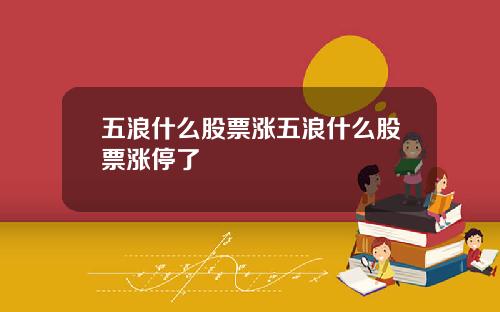 五浪什么股票涨五浪什么股票涨停了