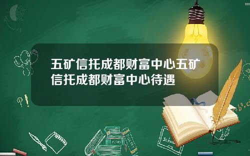 五矿信托成都财富中心五矿信托成都财富中心待遇