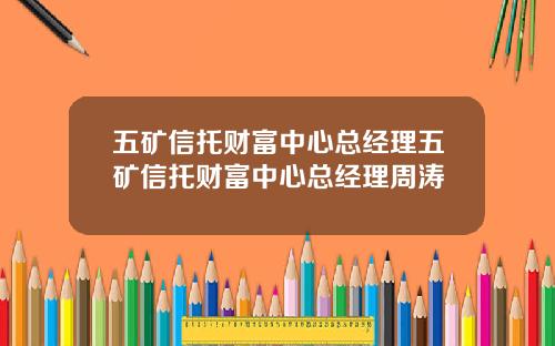 五矿信托财富中心总经理五矿信托财富中心总经理周涛