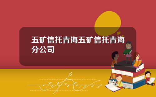 五矿信托青海五矿信托青海分公司