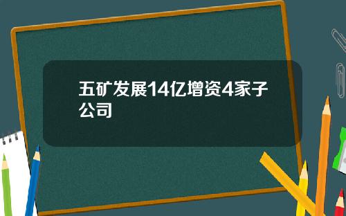 五矿发展14亿增资4家子公司