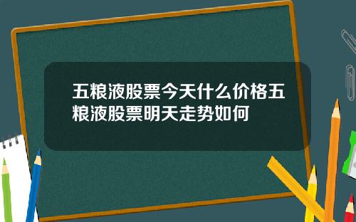 五粮液股票今天什么价格五粮液股票明天走势如何