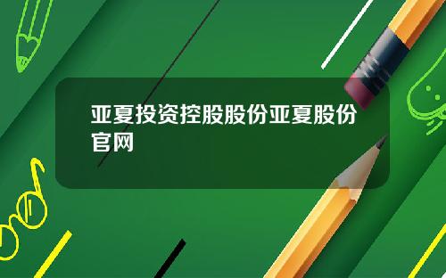 亚夏投资控股股份亚夏股份官网
