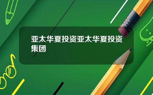 亚太华夏投资亚太华夏投资集团