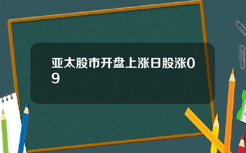 亚太股市开盘上涨日股涨09