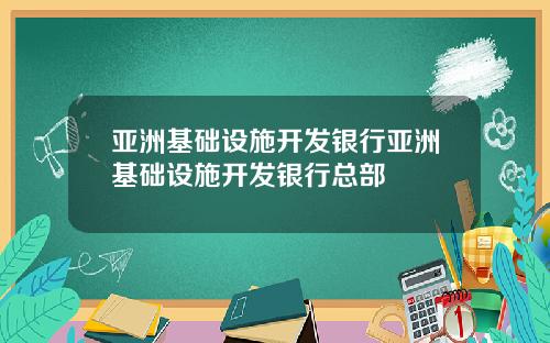 亚洲基础设施开发银行亚洲基础设施开发银行总部