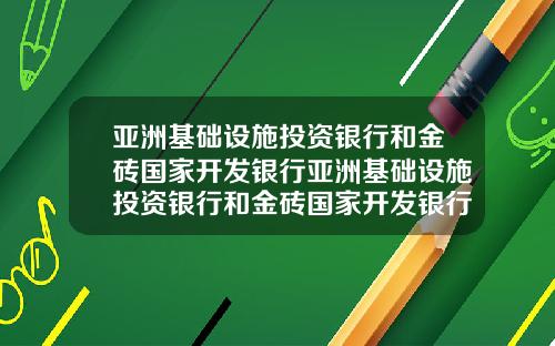 亚洲基础设施投资银行和金砖国家开发银行亚洲基础设施投资银行和金砖国家开发银行区别