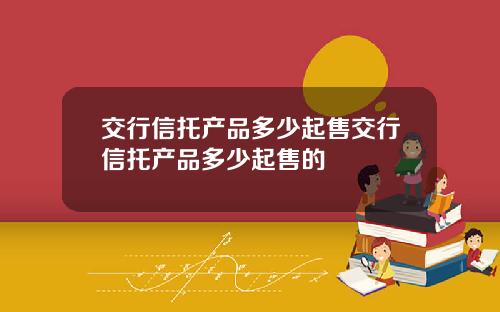 交行信托产品多少起售交行信托产品多少起售的