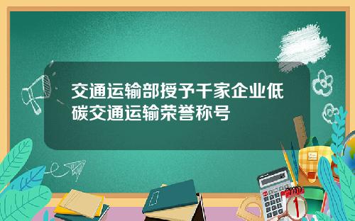 交通运输部授予千家企业低碳交通运输荣誉称号