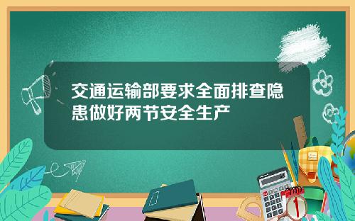 交通运输部要求全面排查隐患做好两节安全生产