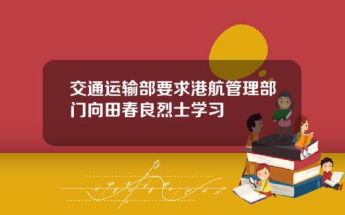 交通运输部要求港航管理部门向田春良烈士学习
