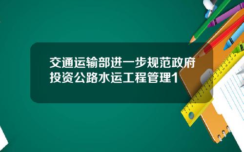 交通运输部进一步规范政府投资公路水运工程管理1