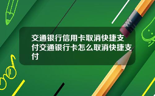 交通银行信用卡取消快捷支付交通银行卡怎么取消快捷支付