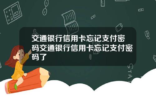 交通银行信用卡忘记支付密码交通银行信用卡忘记支付密码了