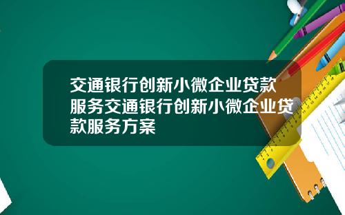 交通银行创新小微企业贷款服务交通银行创新小微企业贷款服务方案