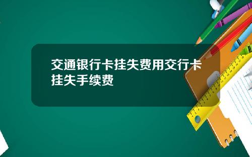 交通银行卡挂失费用交行卡挂失手续费