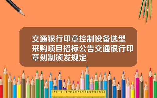 交通银行印章控制设备选型采购项目招标公告交通银行印章刻制颁发规定