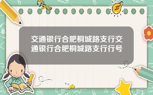交通银行合肥桐城路支行交通银行合肥桐城路支行行号