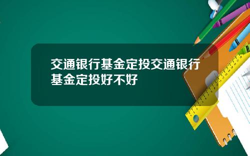 交通银行基金定投交通银行基金定投好不好