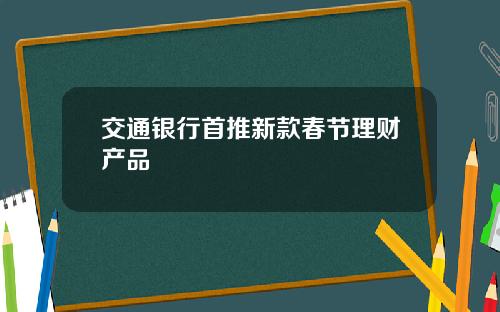 交通银行首推新款春节理财产品