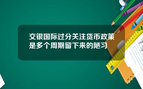 交银国际过分关注货币政策是多个周期留下来的陋习