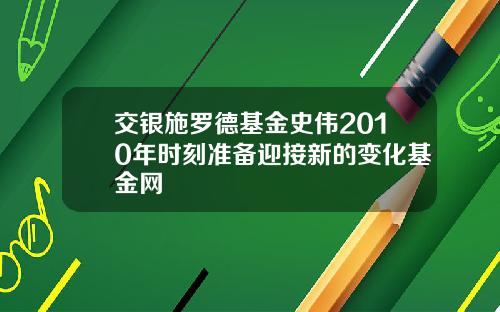 交银施罗德基金史伟2010年时刻准备迎接新的变化基金网