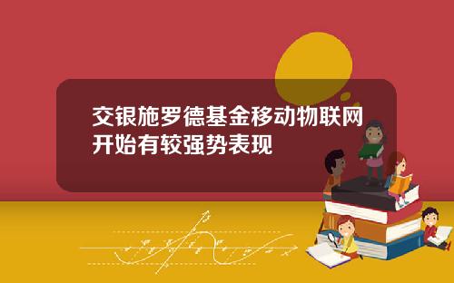 交银施罗德基金移动物联网开始有较强势表现