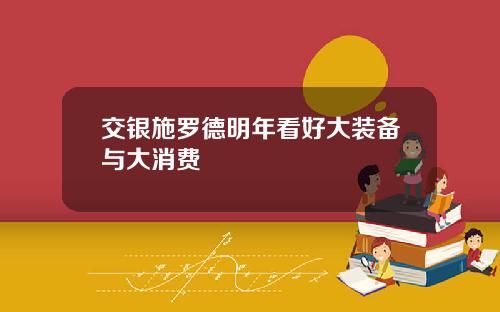 交银施罗德明年看好大装备与大消费