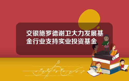 交银施罗德谢卫大力发展基金行业支持实业投资基金