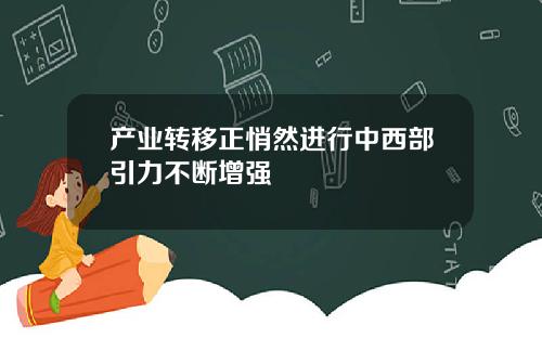产业转移正悄然进行中西部引力不断增强