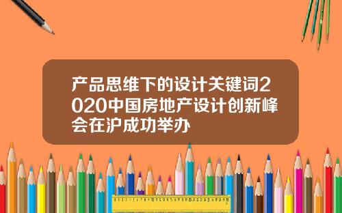 产品思维下的设计关键词2020中国房地产设计创新峰会在沪成功举办