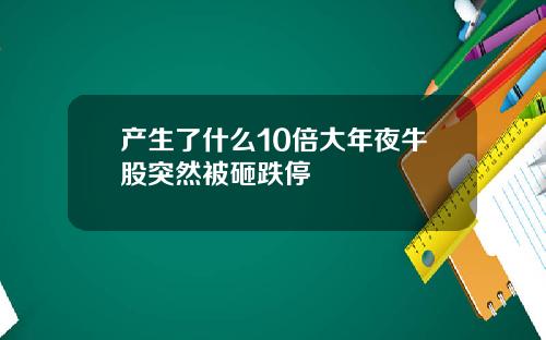 产生了什么10倍大年夜牛股突然被砸跌停