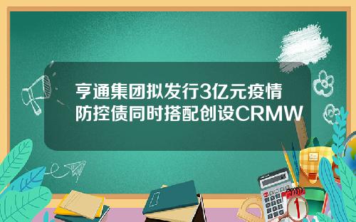 亨通集团拟发行3亿元疫情防控债同时搭配创设CRMW
