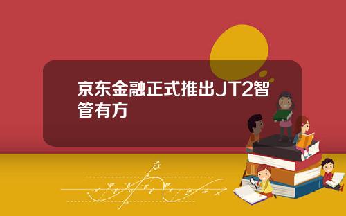 京东金融正式推出JT2智管有方