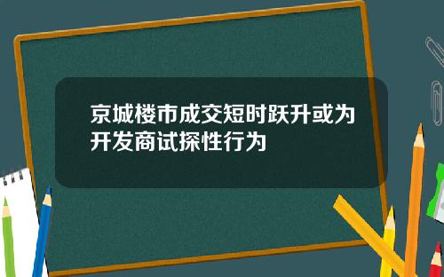 京城楼市成交短时跃升或为开发商试探性行为