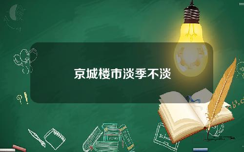 京城楼市淡季不淡