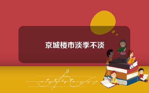 京城楼市淡季不淡